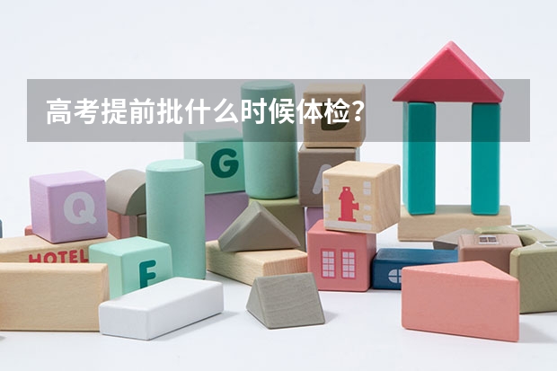 高考提前批什么时候体检？