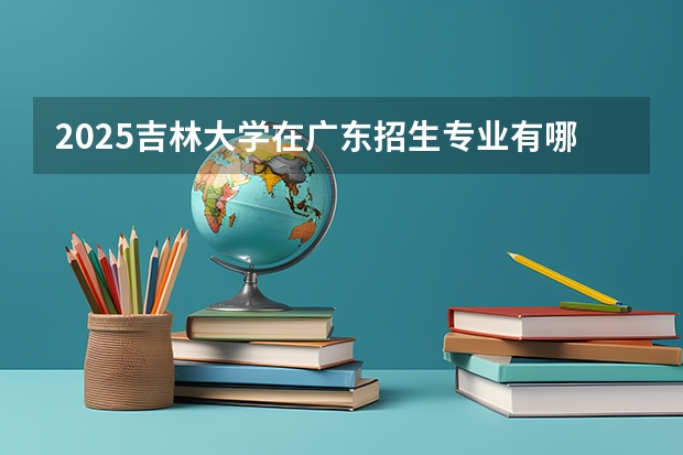 2025吉林大学在广东招生专业有哪些 学费介绍