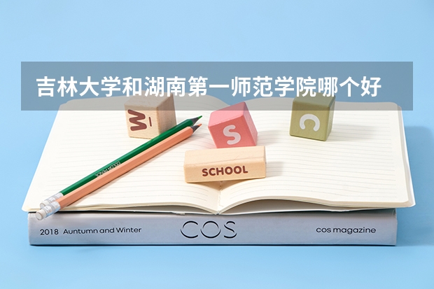 吉林大学和湖南第一师范学院哪个好 分数线对比