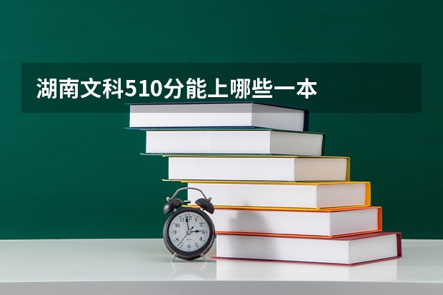 湖南文科510分能上哪些一本