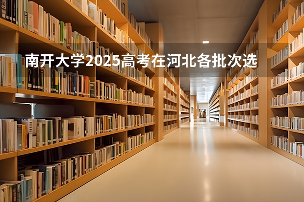南开大学2025高考在河北各批次选科要求