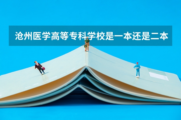 沧州医学高等专科学校是一本还是二本（沧州医学高等专科学校是几本）