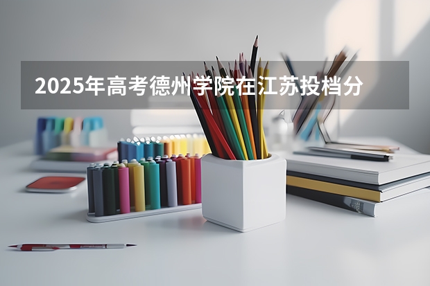 2025年高考德州学院在江苏投档分数线是多少