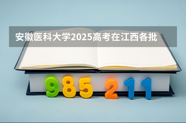 安徽医科大学2025高考在江西各批次选科要求