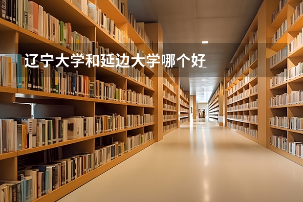 辽宁大学和延边大学哪个好