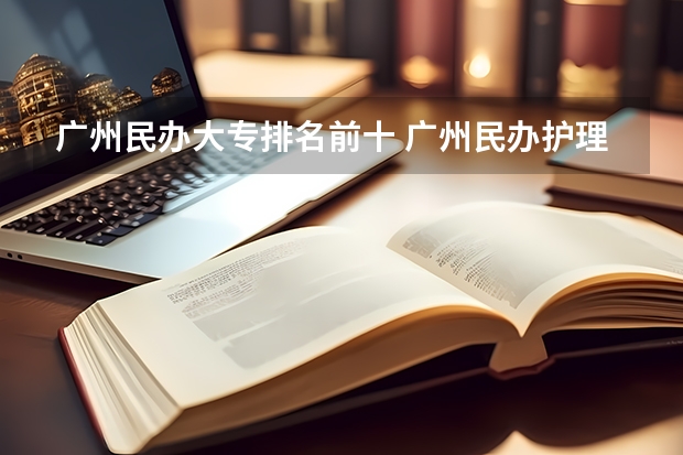 广州民办大专排名前十 广州民办护理专业大专排名