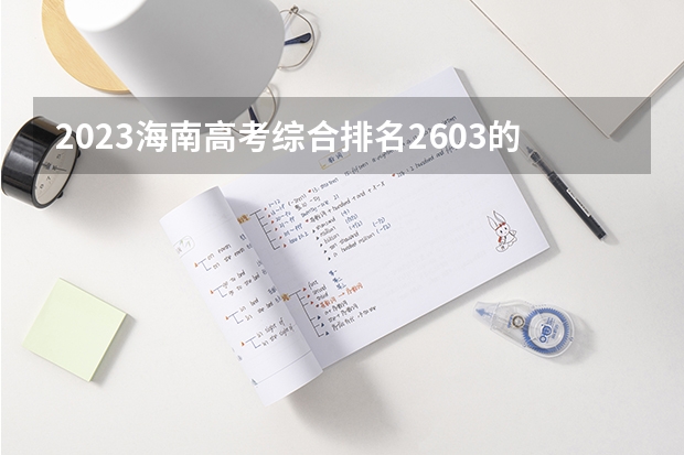 2023海南高考综合排名2603的考生报哪所大学 往年录取分数线