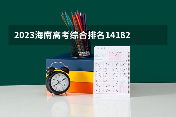 2023海南高考综合排名14182的考生报哪所大学 往年录取分数线