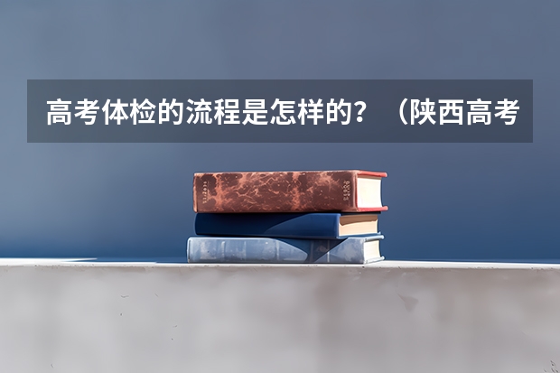 高考体检的流程是怎样的？（陕西高考体检时间）