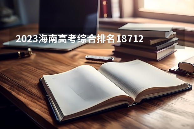 2023海南高考综合排名18712的考生报哪所大学 往年录取分数线