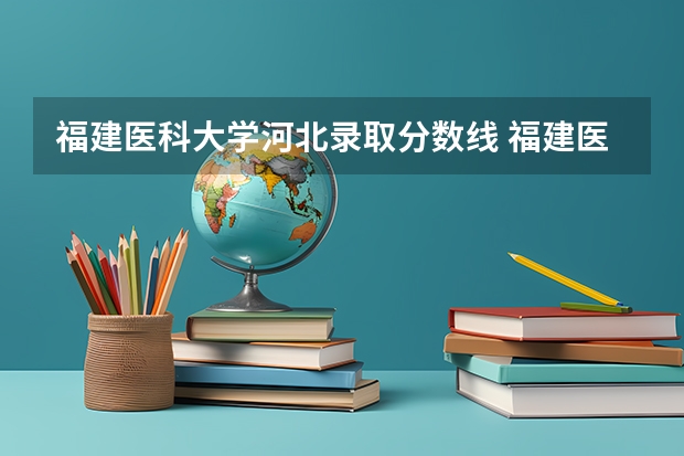 福建医科大学河北录取分数线 福建医科大学河北招生人数是多少