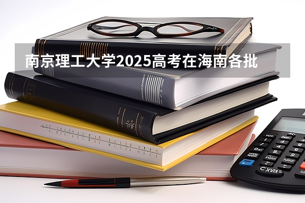南京理工大学2025高考在海南各批次选科要求