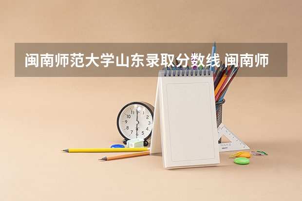 闽南师范大学山东录取分数线 闽南师范大学山东招生人数是多少