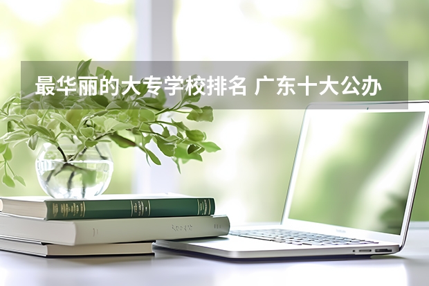 最华丽的大专学校排名 广东十大公办大专学校排名