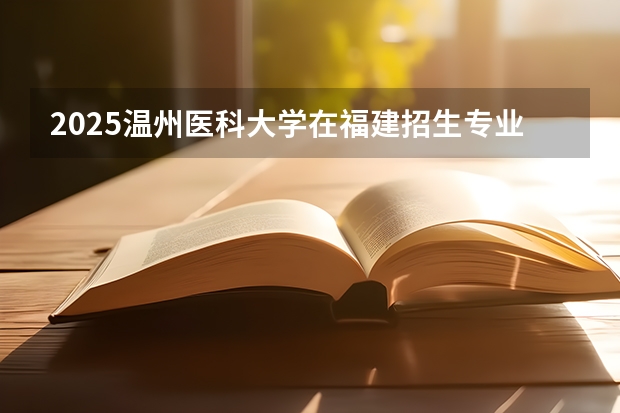 2025温州医科大学在福建招生专业有哪些 学费介绍（2026参考）