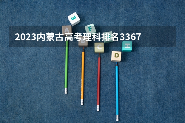 2023内蒙古高考理科排名33673的考生报哪所大学 往年录取分数线