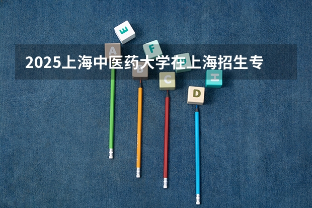 2025上海中医药大学在上海招生专业有哪些 学费介绍（2026参考）