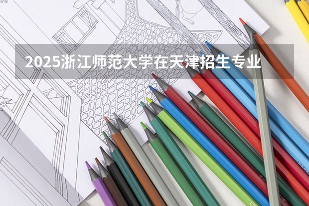 2025浙江师范大学在天津招生专业有哪些 学费介绍（2026参考）