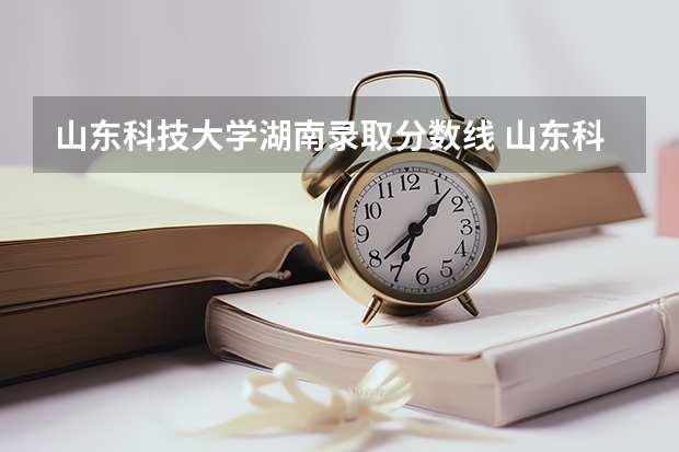 山东科技大学湖南录取分数线 山东科技大学湖南招生人数是多少