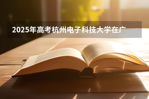 2025年高考杭州电子科技大学在广东投档分数线是多少