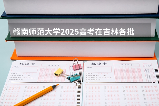 赣南师范大学2025高考在吉林各批次选科要求