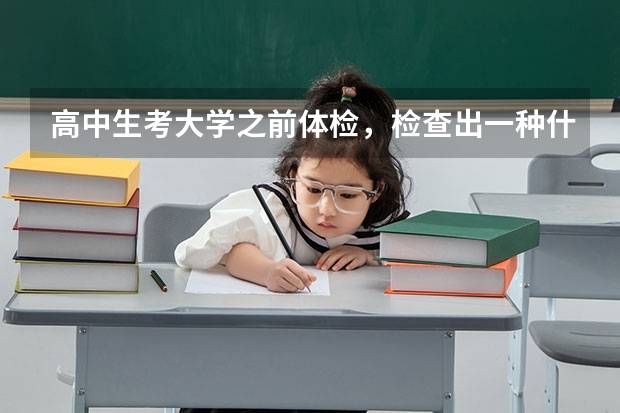 高中生考大学之前体检，检查出一种什么病以后不可以考大学？