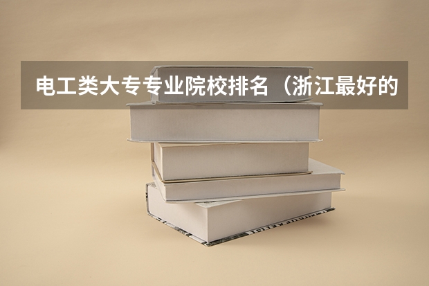 电工类大专专业院校排名（浙江最好的十所大专）