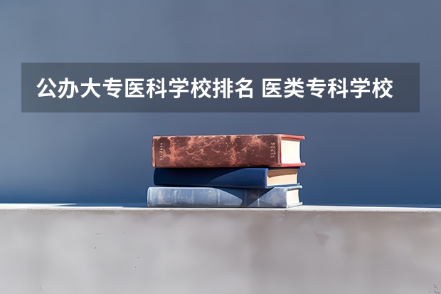 公办大专医科学校排名 医类专科学校排名