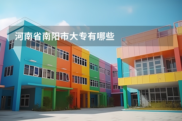 河南省南阳市大专有哪些