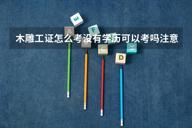 木雕工证怎么考没有学历可以考吗注意事项早知道就应该这样了