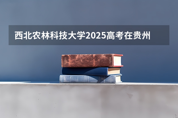 西北农林科技大学2025高考在贵州各批次选科要求