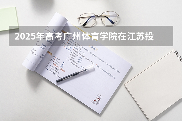 2025年高考广州体育学院在江苏投档分数线是多少