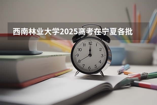 西南林业大学2025高考在宁夏各批次选科要求