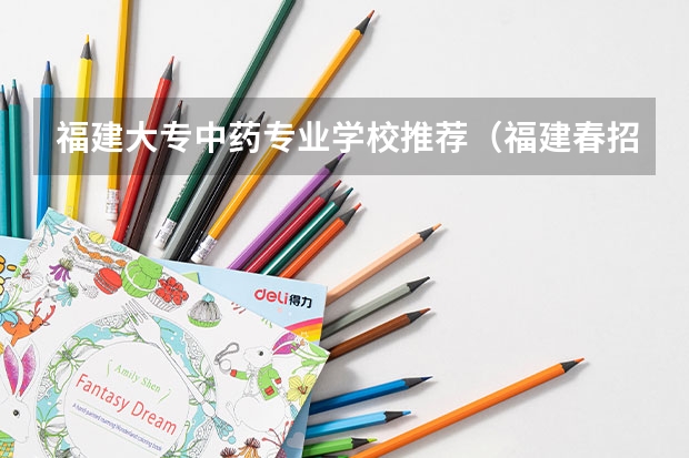 福建大专中药专业学校推荐（福建春招公办大专分数线）
