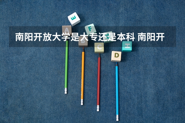 南阳开放大学是大专还是本科 南阳开放大学是大专还是本科