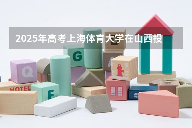 2025年高考上海体育大学在山西投档分数线是多少
