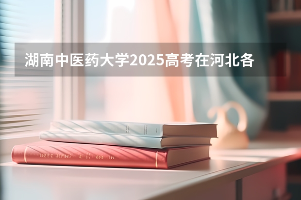 湖南中医药大学2025高考在河北各批次选科要求