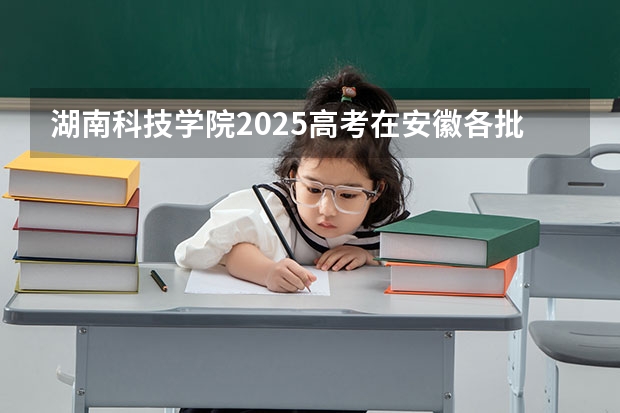 湖南科技学院2025高考在安徽各批次选科要求