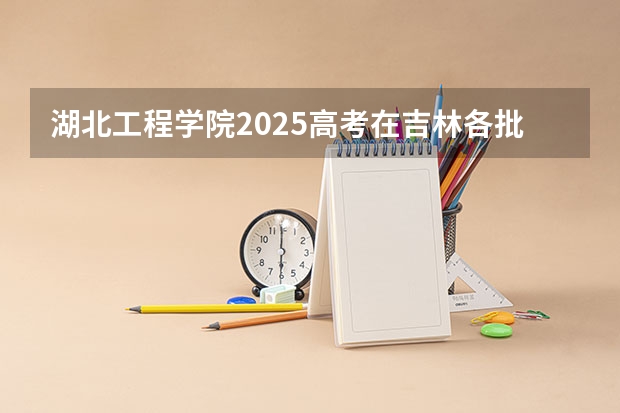 湖北工程学院2025高考在吉林各批次选科要求