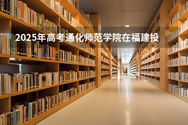 2025年高考通化师范学院在福建投档分数线是多少