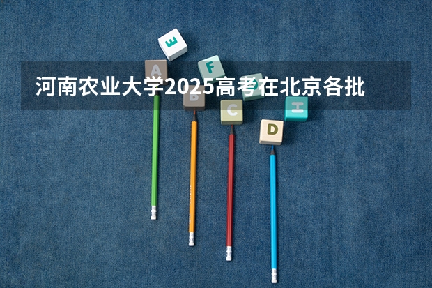 河南农业大学2025高考在北京各批次选科要求