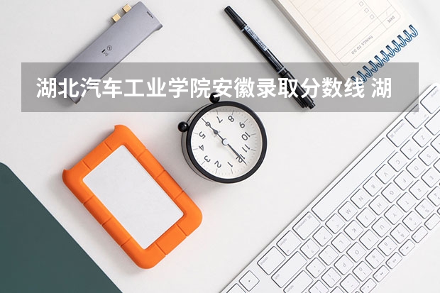 湖北汽车工业学院安徽录取分数线 湖北汽车工业学院安徽招生人数是多少
