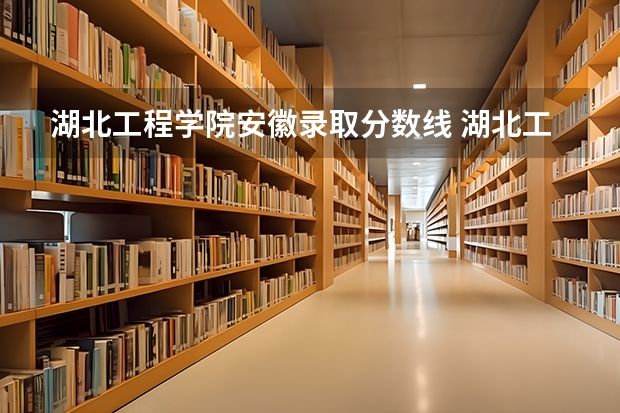 湖北工程学院安徽录取分数线 湖北工程学院安徽招生人数是多少