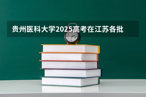 贵州医科大学2025高考在江苏各批次选科要求