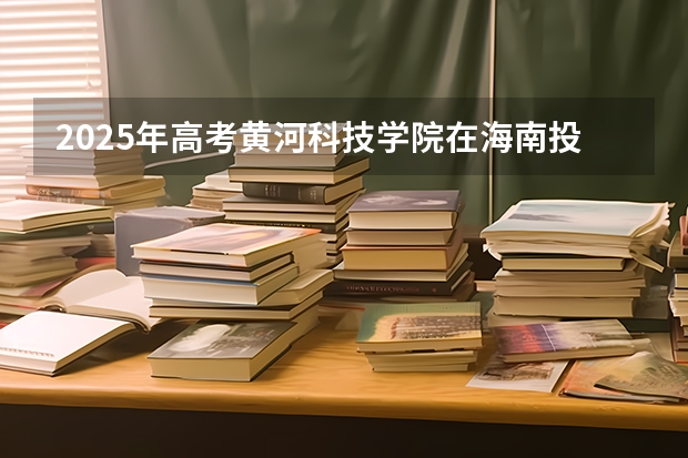 2025年高考黄河科技学院在海南投档分数线是多少