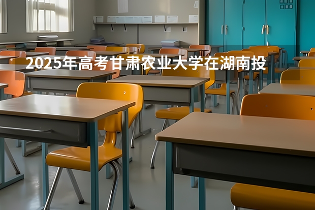 2025年高考甘肃农业大学在湖南投档分数线是多少