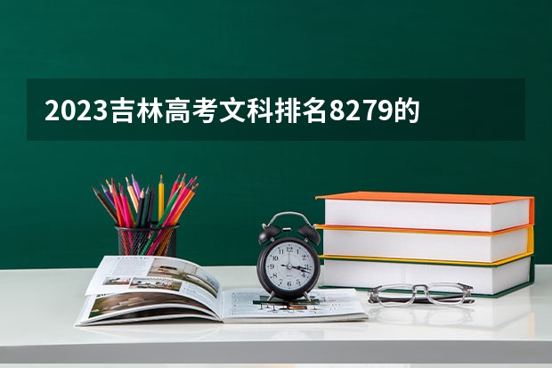 2023吉林高考文科排名8279的考生报哪所大学 往年录取分数线