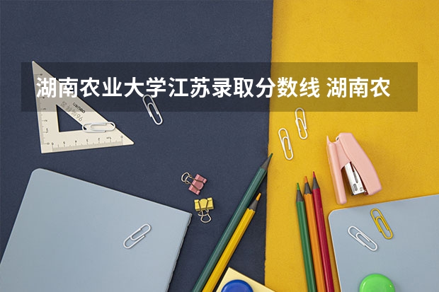 湖南农业大学江苏录取分数线 湖南农业大学江苏招生人数是多少
