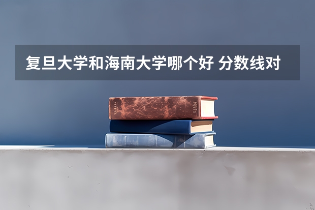 复旦大学和海南大学哪个好 分数线对比