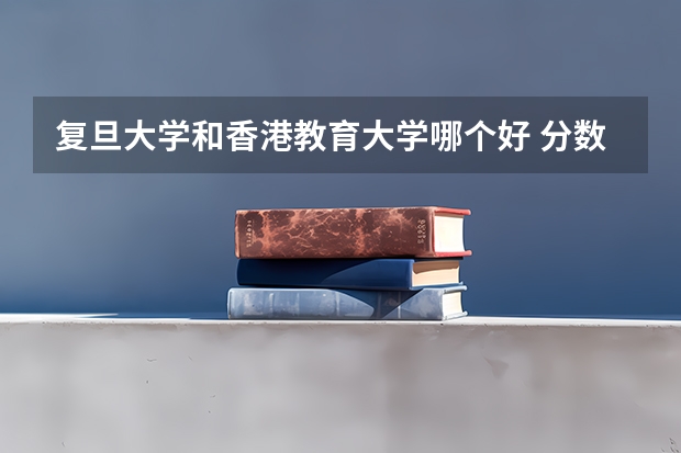 复旦大学和香港教育大学哪个好 分数线对比